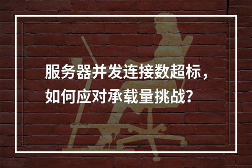 服务器并发连接数超标,如何应对承载量挑战?