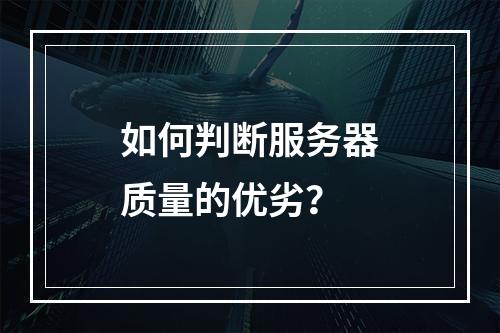 如何判断服务器质量的优劣?
