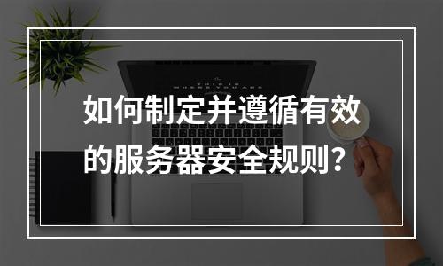 如何制定并遵循有效的服务器安全规则?
