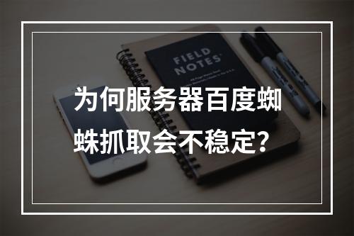 为何服务器百度蜘蛛抓取会不稳定?