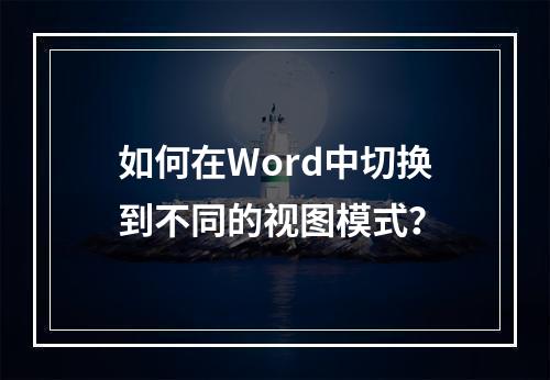 如何在Word中切换到不同的视图模式?