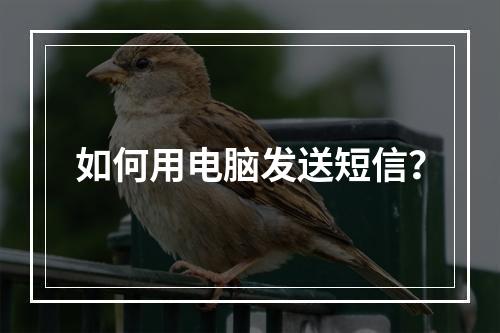 如何用电脑发送短信?