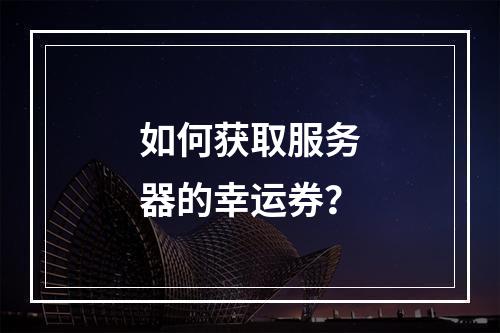 如何获取服务器的幸运券?