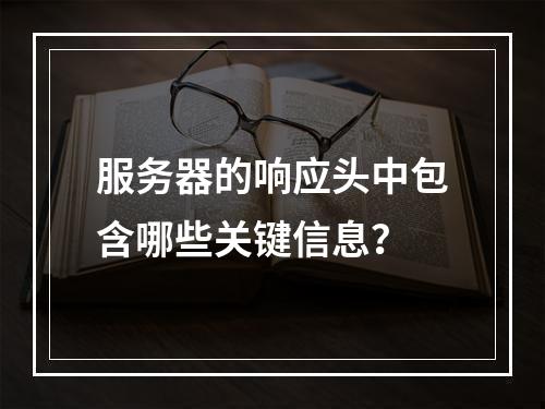 服务器的响应头中包含哪些关键信息?