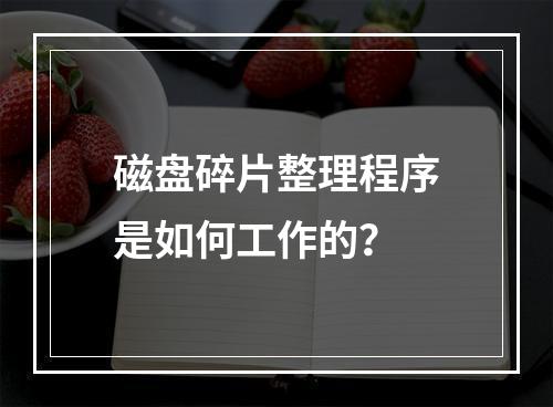 磁盘碎片整理程序是如何工作的?