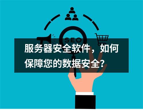 服务器安全软件,如何保障您的数据安全?