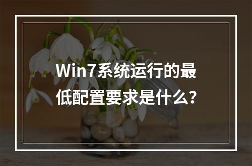 Win7系统运行的最低配置要求是什么?