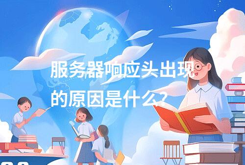服务器响应头出现的原因是什么?