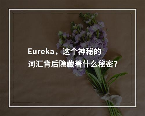 Eureka,这个神秘的词汇背后隐藏着什么秘密?