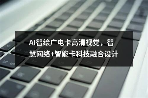 AI智绘广电卡高清视觉，智慧网络+智能卡科技融合设计