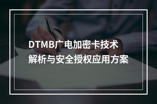 DTMB广电加密卡技术解析与安全授权应用方案