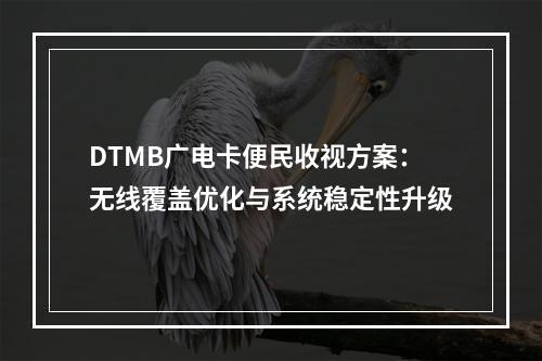 DTMB广电卡便民收视方案：无线覆盖优化与系统稳定性升级