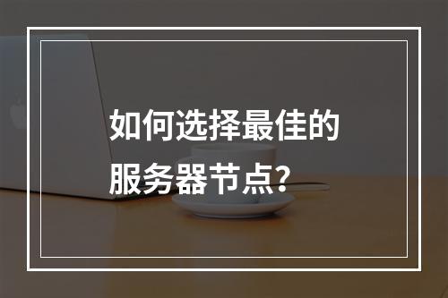 如何选择最佳的服务器节点?