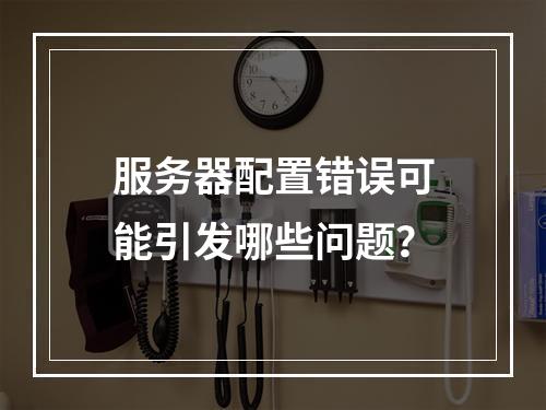 服务器配置错误可能引发哪些问题?