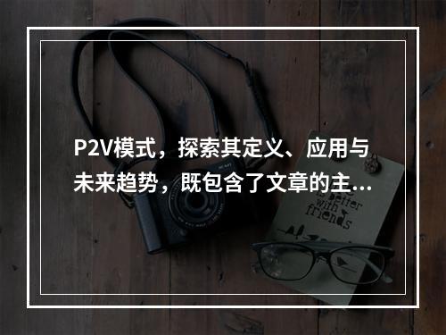 P2V模式,探索其定义、应用与未来趋势,既包含了文章的主题(P2V模式),又通过提问的方式引导读者思考,符合您要求的疑问句标题的形式。