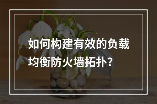 如何构建有效的负载均衡防火墙拓扑?