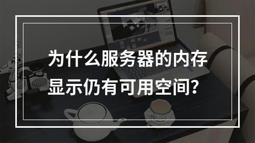 为什么服务器的内存显示仍有可用空间?