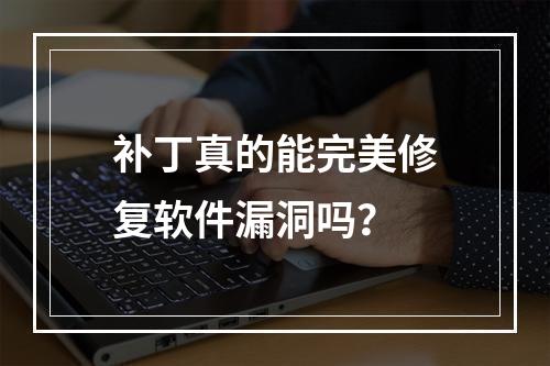 补丁真的能完美修复软件漏洞吗?