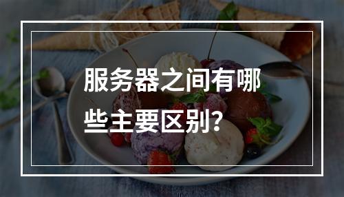 服务器之间有哪些主要区别?