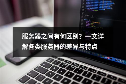 服务器之间有何区别?一文详解各类服务器的差异与特点