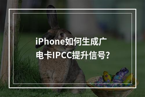 iPhone如何生成广电卡IPCC提升信号？