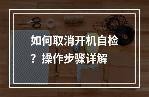 如何取消开机自检?操作步骤详解