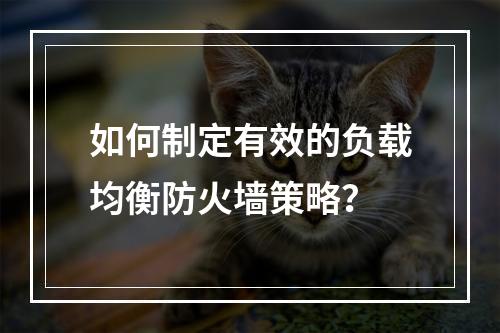 如何制定有效的负载均衡防火墙策略?