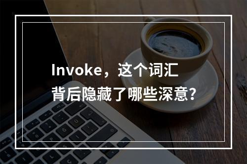 Invoke,这个词汇背后隐藏了哪些深意?