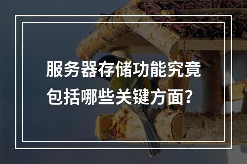 服务器存储功能究竟包括哪些关键方面?