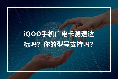 iQOO手机广电卡测速达标吗？你的型号支持吗？