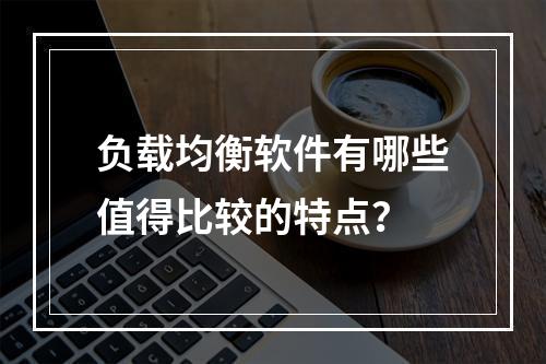 负载均衡软件有哪些值得比较的特点?