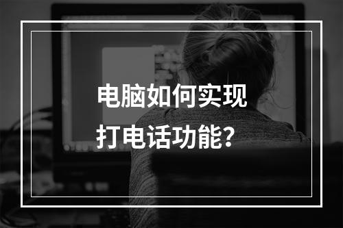 电脑如何实现打电话功能?