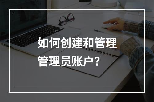如何创建和管理管理员账户?