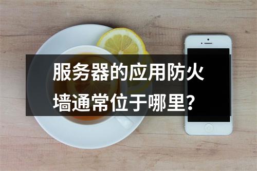 服务器的应用防火墙通常位于哪里?