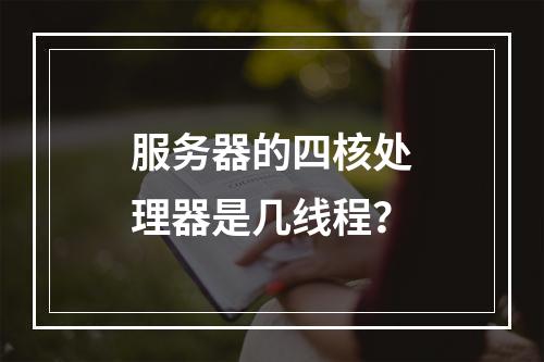 服务器的四核处理器是几线程?