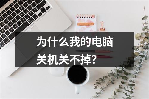 为什么我的电脑关机关不掉?