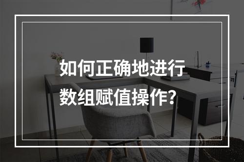 如何正确地进行数组赋值操作?