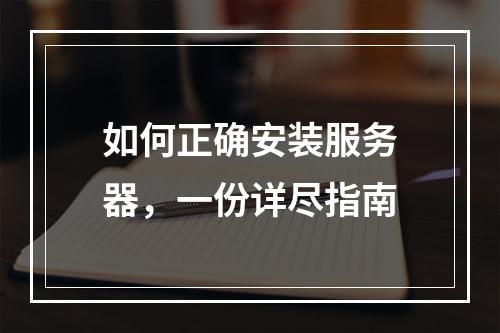 如何正确安装服务器,一份详尽指南