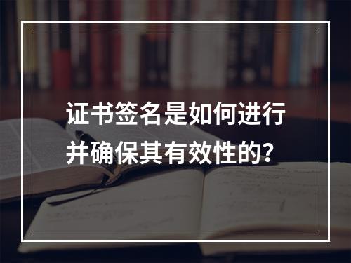 证书签名是如何进行并确保其有效性的?