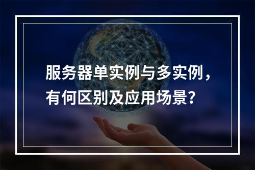 服务器单实例与多实例,有何区别及应用场景?