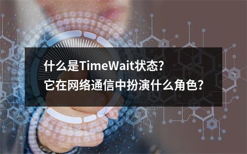 什么是TimeWait状态?它在网络通信中扮演什么角色?