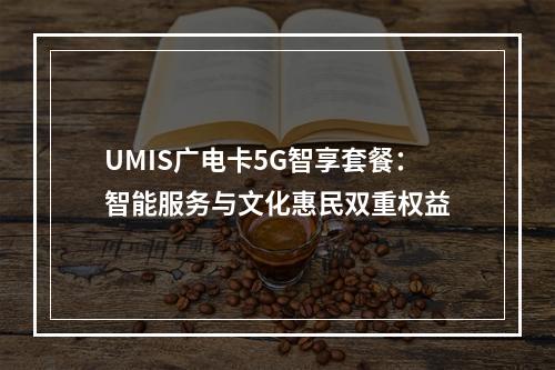 UMIS广电卡5G智享套餐：智能服务与文化惠民双重权益