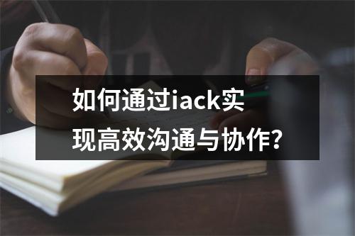 如何通过iack实现高效沟通与协作?