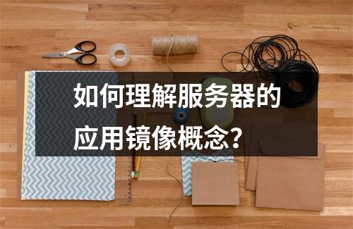 如何理解服务器的应用镜像概念?