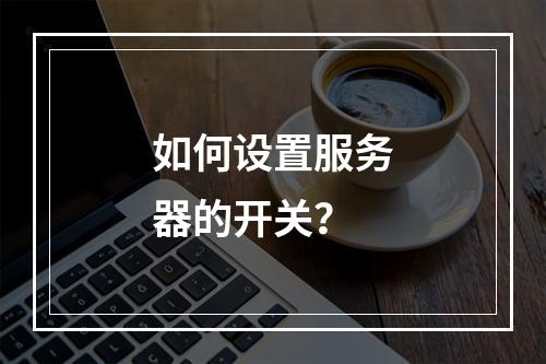 如何设置服务器的开关?