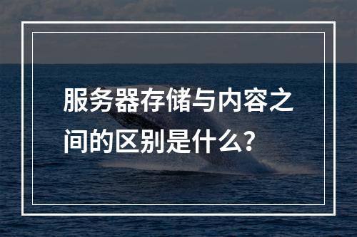 服务器存储与内容之间的区别是什么?