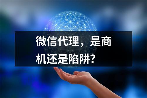微信代理,是商机还是陷阱?