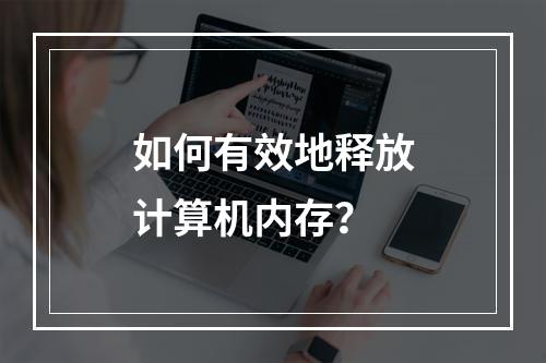 如何有效地释放计算机内存?