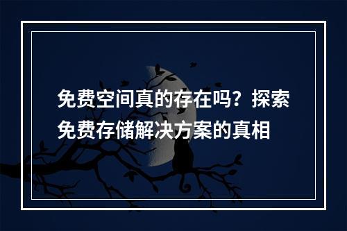 免费空间真的存在吗?探索免费存储解决方案的真相