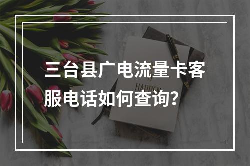 三台县广电流量卡客服电话如何查询？